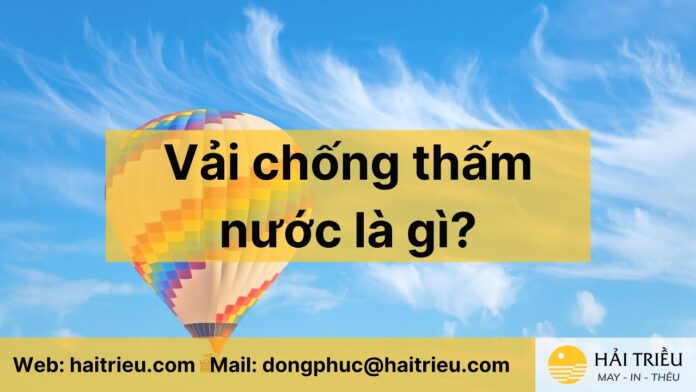 “Vải chống thấm nước là gì? Các vật liệu phổ biến và ưu nhược điểm đáng lưu ý”
